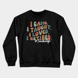 I Came I Taught I Loved I Retired Funny Teacher Crewneck Sweatshirt